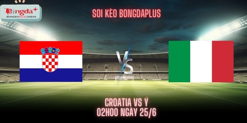 Soi Kèo Croatia Vs Ý 25/06 - Cơ Hội Cuối Cùng Của Croatia