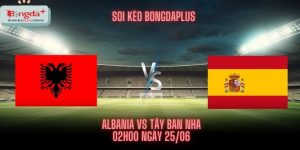 Soi Kèo Albania Vs Tây Ban Nha 25/06 - Vững Vàng Ngôi Đầu