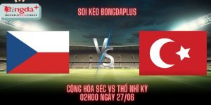 Soi Kèo Cộng Hòa Séc Vs Thổ Nhĩ Kỳ 27/6 - Xỉu Bàn Thắng Về Bờ