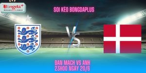 Soi Kèo Đan Mạch Vs Anh 20/6 - Tưng Bừng Bàn Thắng Cả Trận