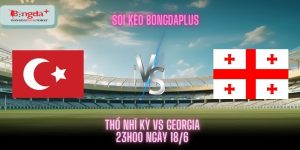 Soi Kèo Thổ Nhĩ Kỳ Vs Georgia 23h00 ngày 18/06