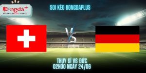 Soi Kèo Thuỵ Sĩ Vs Đức Euro 2024 - Nối Dài Mạch Bất Bại