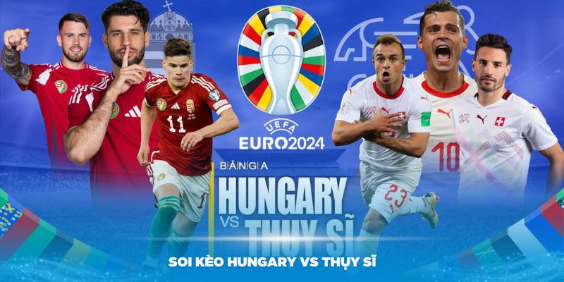 Soi Kèo Hungary Vs Thụy Sĩ