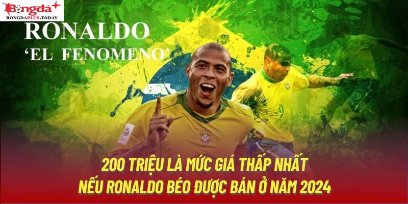 200 triệu là mức giá thấp nhất nếu Ronaldo Béo được bán ở năm 2024