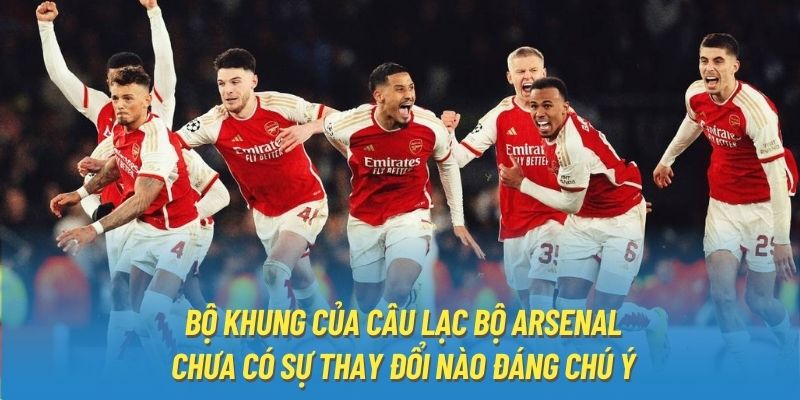 Bộ khung của câu lạc bộ Arsenal chưa có sự thay đổi nào đáng chú ý