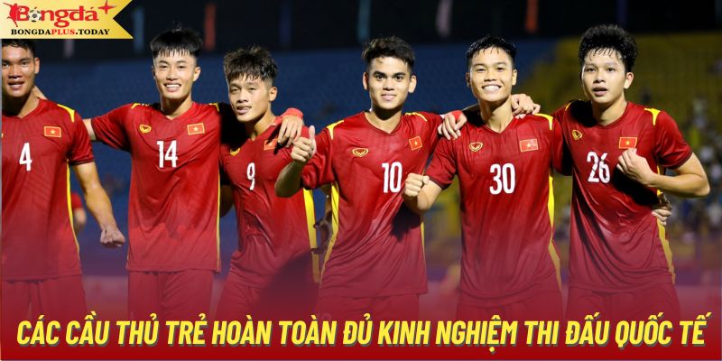 Các cầu thủ trẻ hoàn toàn đủ kinh nghiệm thi đấu quốc tế