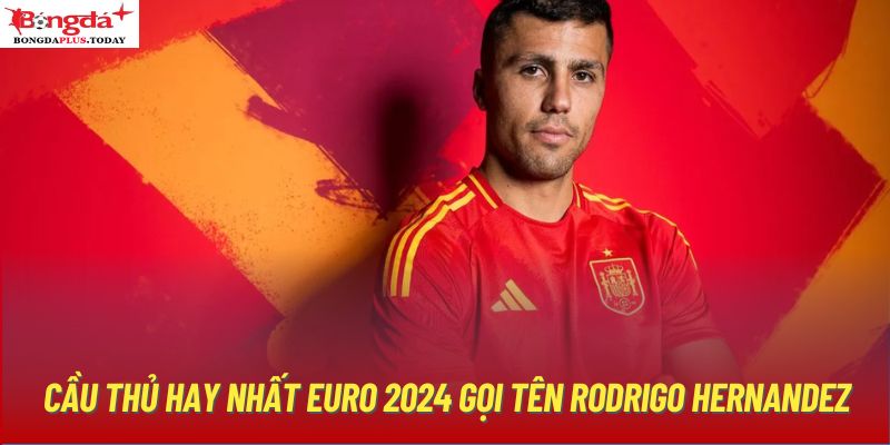 Cầu Thủ Hay Nhất Euro 2024 Gọi Tên Rodrigo Hernandez