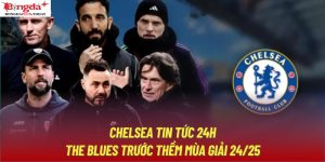 Chelsea Tin Tức 24h - The Blues Trước Thềm Mùa Giải 24/25