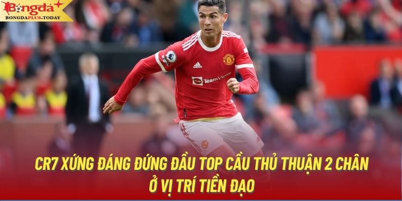 CR7 xứng đáng đứng đầu top cầu thủ thuận 2 chân ở vị trí tiền đạo