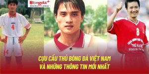 Cựu Cầu Thủ Bóng Đá Việt Nam Và Những Thông Tin Mới Nhất