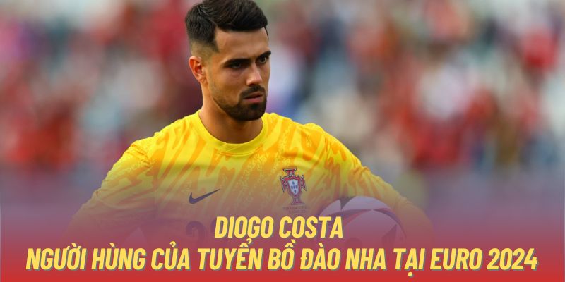 Diogo Costa - Người hùng của tuyển Bồ Đào Nha tại EURO 2024