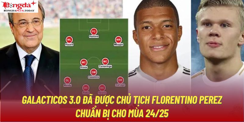 Galacticos 3.0 đã được chủ tịch Florentino Perez chuẩn bị cho mùa 24/25