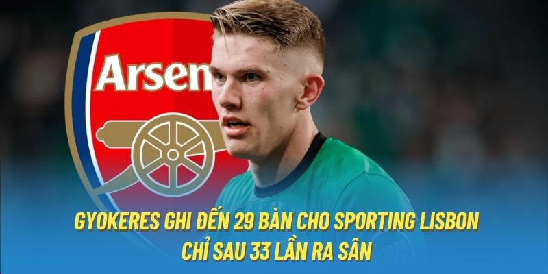 Gyokeres ghi đến 29 bàn cho Sporting Lisbon chỉ sau 33 lần ra sân