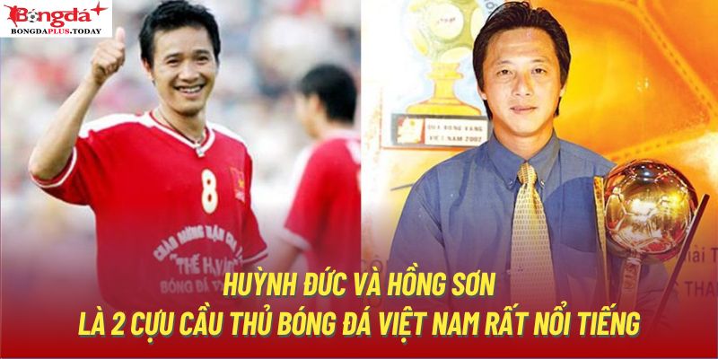 Huỳnh Đức và Hồng Sơn là 2 cựu cầu thủ bóng đá Việt Nam rất nổi tiếng