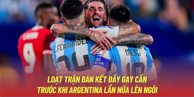 Loạt trận bán kết đầy gay cấn trước khi Argentina lần nữa lên ngôi