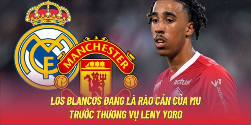 Los Blancos đang là rào cản của MU trước thương vụ Leny Yoro