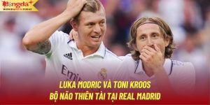 Luka Modric Và Toni Kroos - Bộ Não Thiên Tài Tại Real Madrid