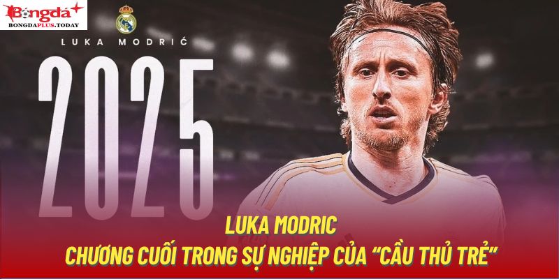 Luka Modric - Chương Cuối Trong Sự Nghiệp Của “Cầu Thủ Trẻ”