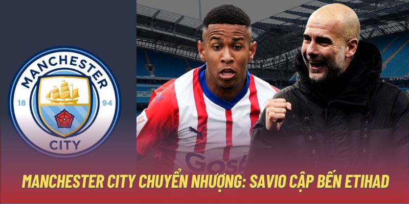 Manchester City chuyển nhượng: Savio cập bến Etihad