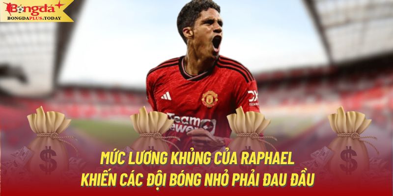 Mức lương khủng của Raphael khiến các đội bóng nhỏ phải đau đầu