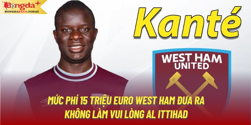 Mức phí 15 triệu Euro West Ham đưa ra không làm vui lòng Al Ittihad