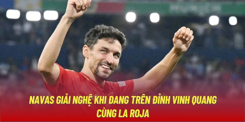 Navas giải nghệ khi đang trên đỉnh vinh quang cùng La Roja