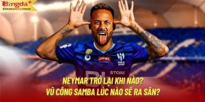 Neymar Trở Lại Khi Nào? Vũ Công Samba Lúc Nào Sẽ Ra Sân?