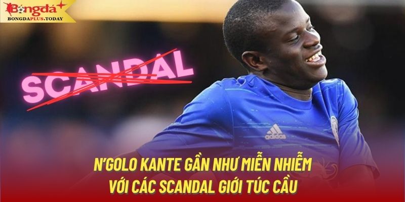 N’golo Kante gần như miễn nhiễm với các scandal giới túc cầu