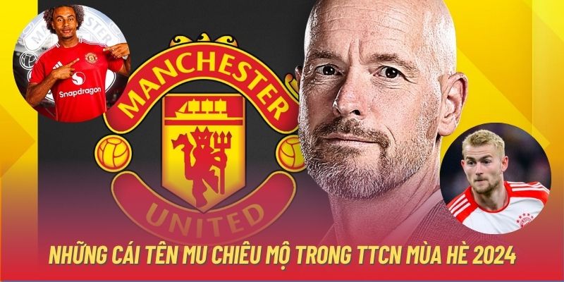 Những cái tên MU chiêu mộ trong TTCN mùa Hè 2024