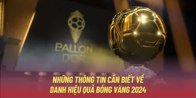 Những thông tin cần biết về danh hiệu Quả Bóng Vàng 2024