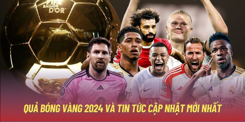 Quả Bóng Vàng 2024 và tin tức cập nhật mới nhất