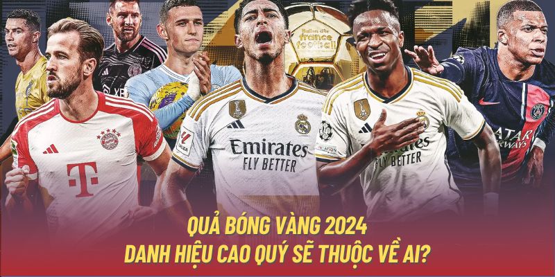 Quả Bóng Vàng 2024 - Danh Hiệu Cao Quý Sẽ Thuộc Về Ai?