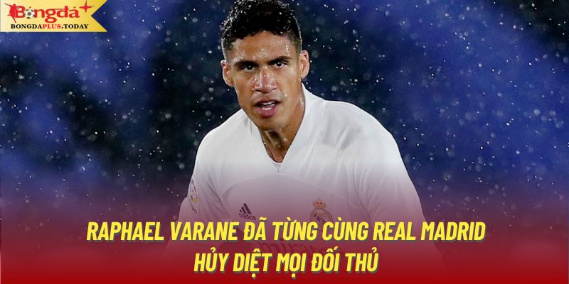 Raphael Varane đã từng cùng Real Madrid hủy diệt mọi đối thủ