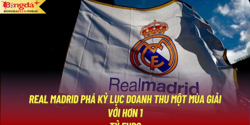 Real Madrid phá kỷ lục doanh thu một mùa giải với hơn 1 tỷ Euro