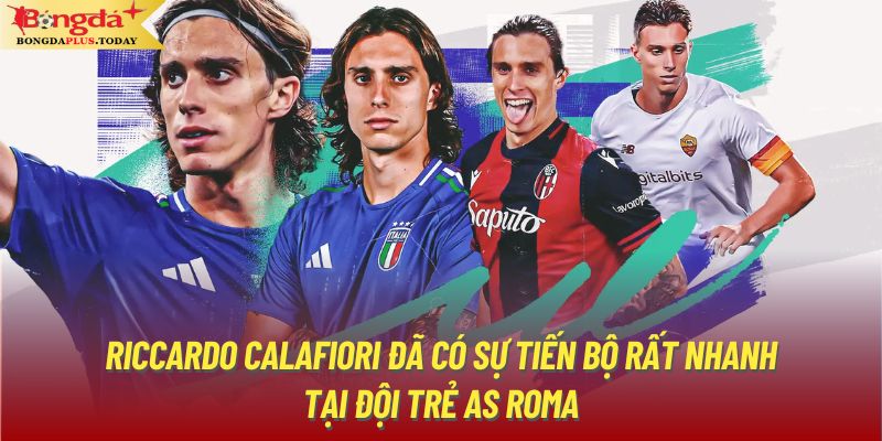 Riccardo Calafiori đã có sự tiến bộ rất nhanh tại đội trẻ AS Roma