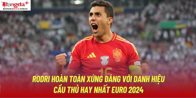 Rodri hoàn toàn xứng đáng với danh hiệu cầu thủ hay nhất Euro 2024