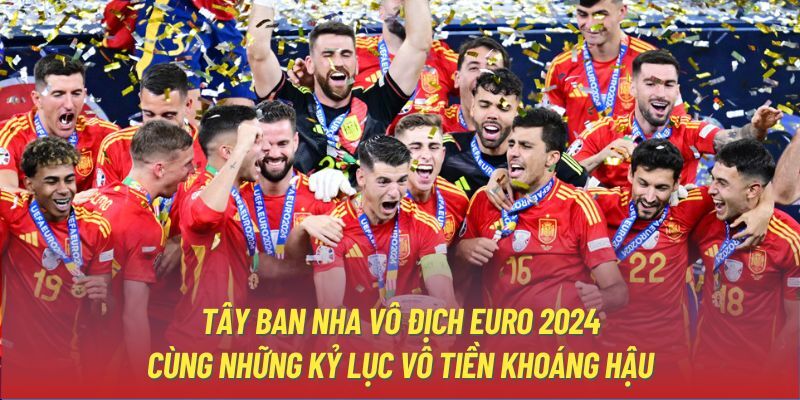 Tây Ban Nha vô địch EURO 2024 cùng những kỷ lục vô tiền khoáng hậu