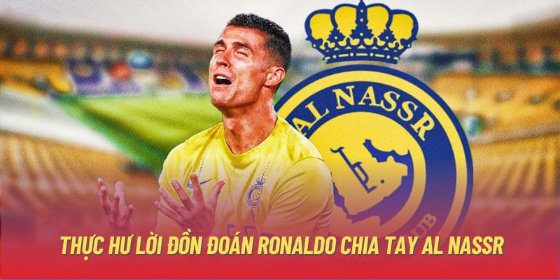 Thực hư lời đồn đoán Ronaldo chia tay Al Nassr