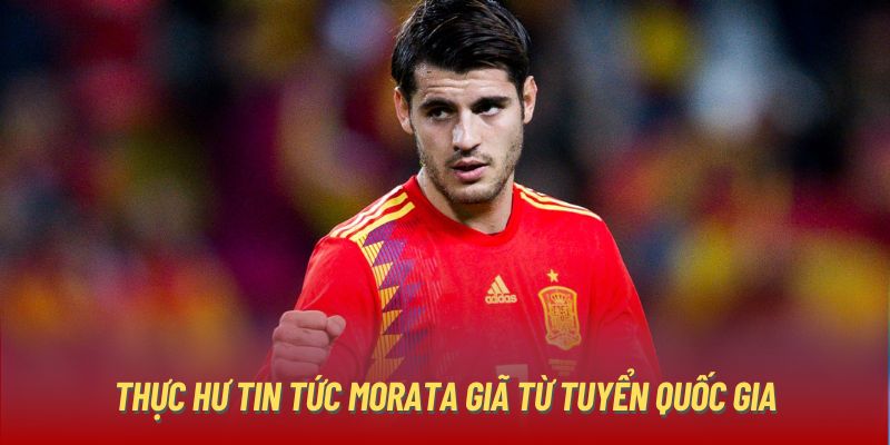 Thực hư tin tức Morata giã từ tuyển quốc gia