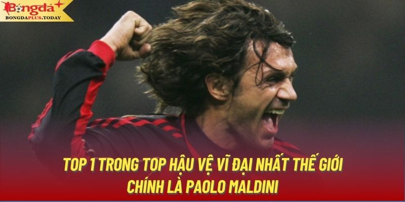 Top 1 trong top hậu vệ vĩ đại nhất thế giới chính là Paolo Maldini