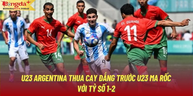 U23 Argentina thua cay đắng trước U23 Ma Rốc với tỷ số 1-2