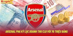 Arsenal Phá Kỷ Lục Doanh Thu CLB Với 76 Triệu Bảng