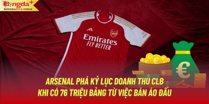 Arsenal phá kỷ lục doanh thu CLB khi có 76 triệu Bảng từ việc bán áo đấu