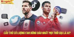 Cầu Thủ Có Lượng Fan Đông Đảo Nhất Mọi Thời Đại Là Ai?