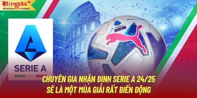 Chuyên gia nhận định Serie A 24/25 sẽ là một mùa giải rất biến động