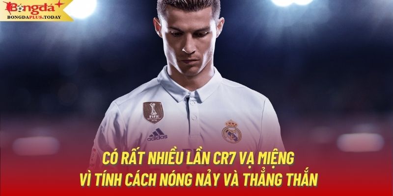 Có rất nhiều lần CR7 vạ miệng vì tính cách nóng nảy và thẳng thắn