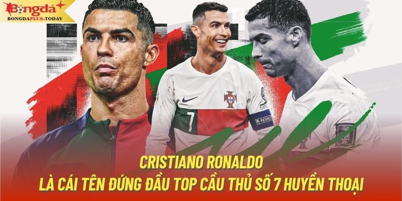 Cristiano Ronaldo là cái tên đứng đầu top cầu thủ số 7 huyền thoại