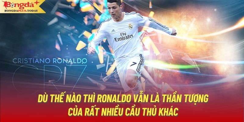 Dù thế nào thì Ronaldo vẫn là thần tượng của rất nhiều cầu thủ khác