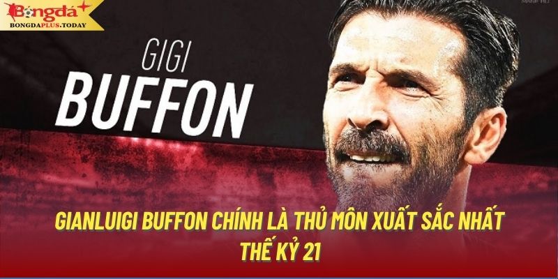 Gianluigi Buffon chính là thủ môn xuất sắc nhất thế kỷ 21