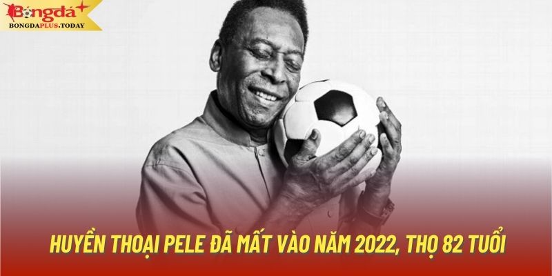 Huyền thoại Pele đã mất vào năm 2022, thọ 82 tuổi